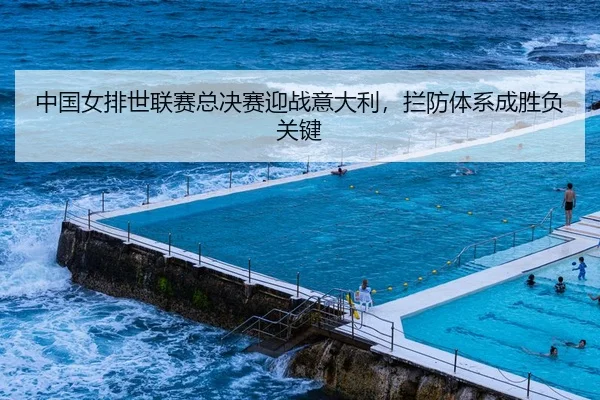 中国女排世联赛总决赛迎战意大利，拦防体系成胜负关键