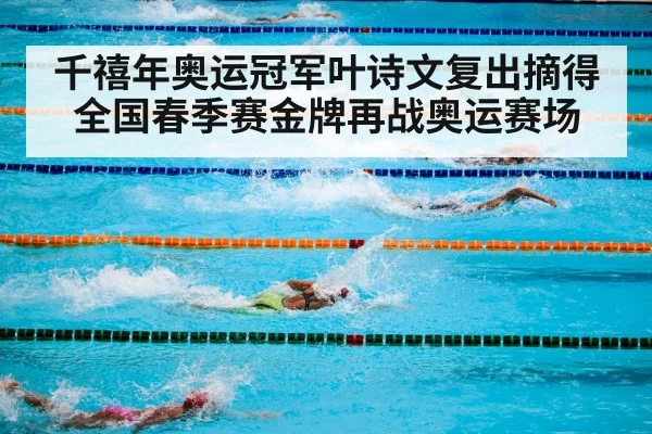 千禧年奥运冠军叶诗文复出摘得全国春季赛金牌再战奥运赛场