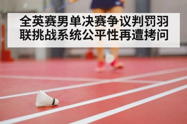 全英赛男单决赛争议判罚羽联挑战系统公平性再遭拷问