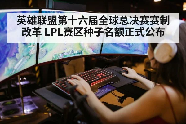 英雄联盟第十六届全球总决赛赛制改革 LPL赛区种子名额正式公布