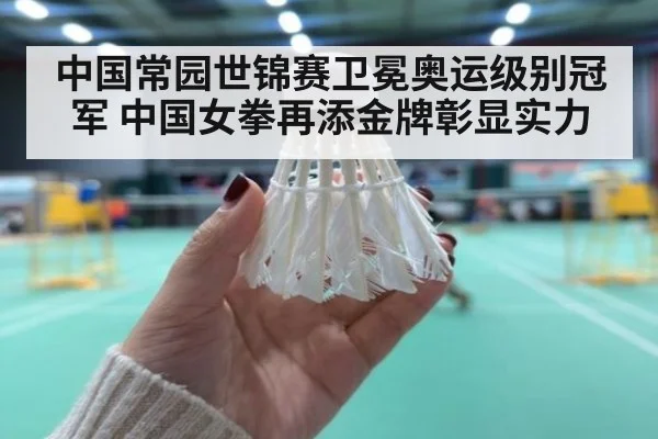 中国常园世锦赛卫冕奥运级别冠军 中国女拳再添金牌彰显实力