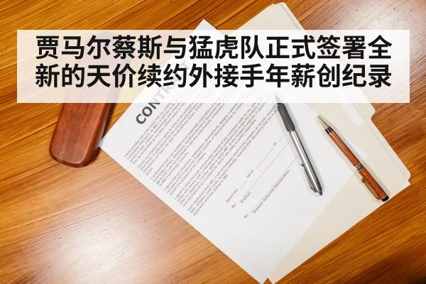 贾马尔蔡斯与猛虎队正式签署全新的天价续约外接手年薪创纪录
