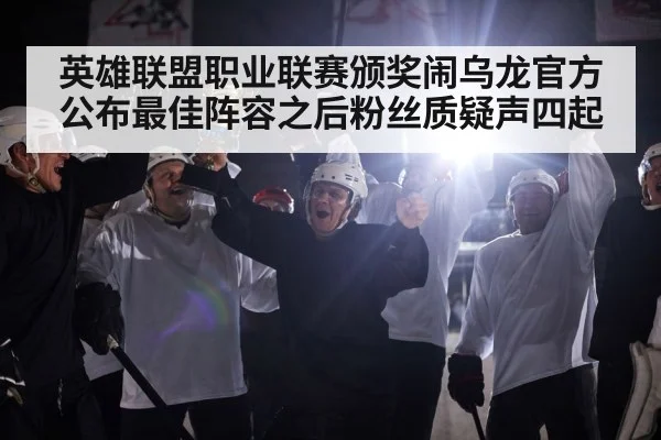 英雄联盟职业联赛颁奖闹乌龙官方公布最佳阵容之后粉丝质疑声四起