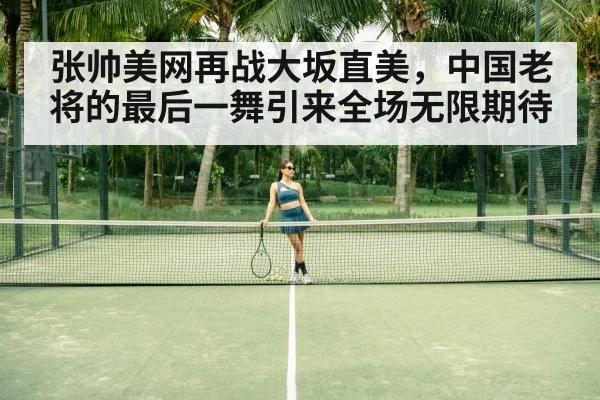 张帅美网再战大坂直美,中国老将的最后一舞引来全场无限期待