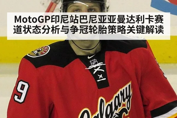 MotoGP印尼站巴尼亚亚曼达利卡赛道状态分析与争冠轮胎策略关键解读