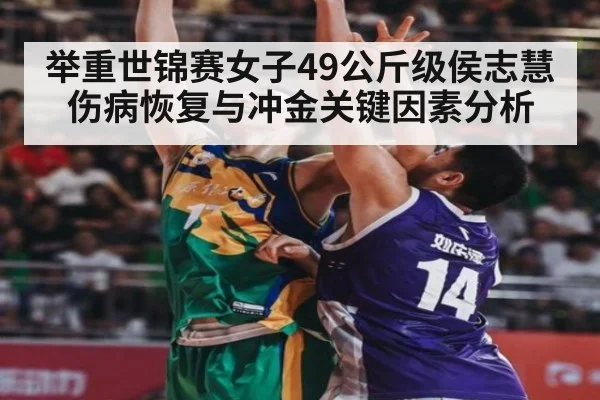 举重世锦赛女子49公斤级侯志慧伤病恢复与冲金关键因素分析